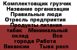 Комплектовщик-грузчик › Название организации ­ Правильные люди › Отрасль предприятия ­ Продукты питания, табак › Минимальный оклад ­ 29 000 - Все города Работа » Вакансии   . Тыва респ.